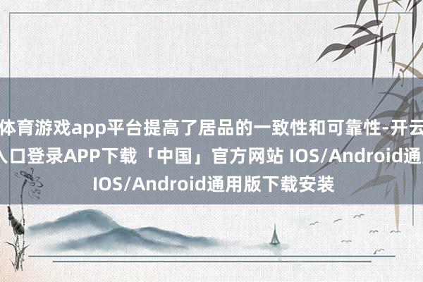 体育游戏app平台提高了居品的一致性和可靠性-开云kaiyun登录入口登录APP下载「中国」官方网站 IOS/Android通用版下载安装
