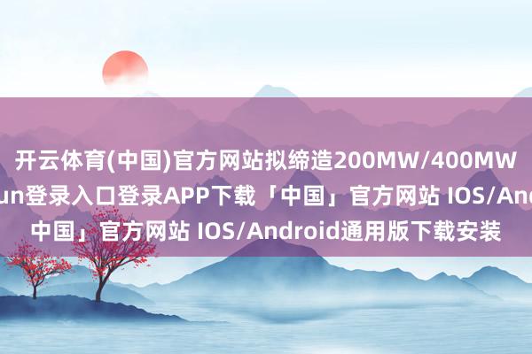 开云体育(中国)官方网站拟缔造200MW/400MWH储能电站-开云kaiyun登录入口登录APP下载「中国」官方网站 IOS/Android通用版下载安装