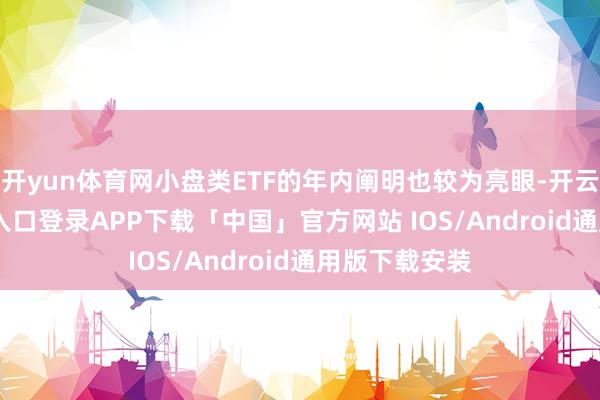开yun体育网小盘类ETF的年内阐明也较为亮眼-开云kaiyun登录入口登录APP下载「中国」官方网站 IOS/Android通用版下载安装