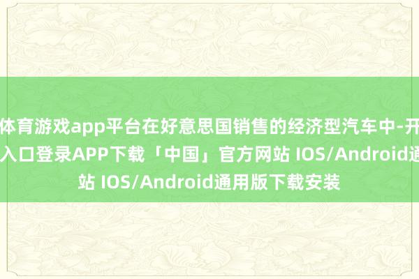 体育游戏app平台在好意思国销售的经济型汽车中-开云kaiyun登录入口登录APP下载「中国」官方网站 IOS/Android通用版下载安装