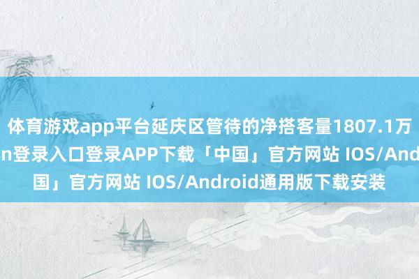 体育游戏app平台延庆区管待的净搭客量1807.1万东谈主次-开云kaiyun登录入口登录APP下载「中国」官方网站 IOS/Android通用版下载安装
