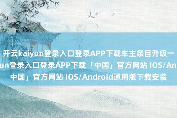 开云kaiyun登录入口登录APP下载车主条目升级一下避震系统-开云kaiyun登录入口登录APP下载「中国」官方网站 IOS/Android通用版下载安装