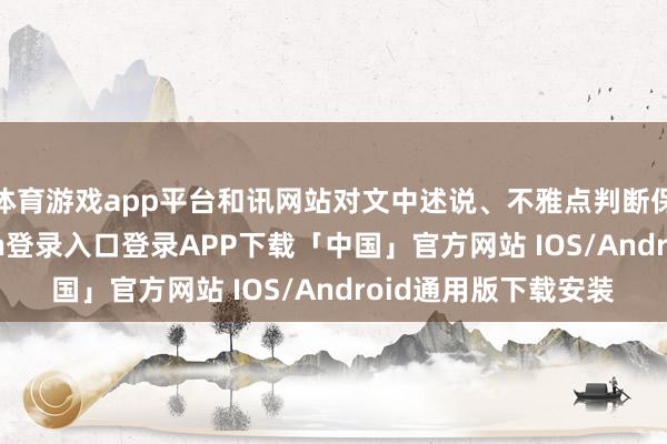 体育游戏app平台和讯网站对文中述说、不雅点判断保抓中立-开云kaiyun登录入口登录APP下载「中国」官方网站 IOS/Android通用版下载安装
