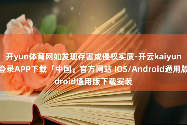 开yun体育网如发现存害或侵权实质-开云kaiyun登录入口登录APP下载「中国」官方网站 IOS/Android通用版下载安装