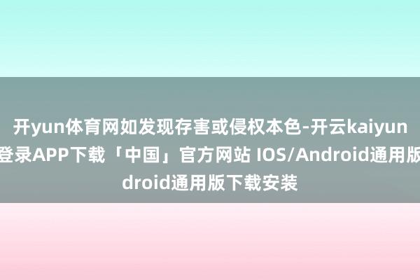 开yun体育网如发现存害或侵权本色-开云kaiyun登录入口登录APP下载「中国」官方网站 IOS/Android通用版下载安装