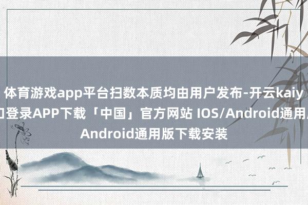 体育游戏app平台扫数本质均由用户发布-开云kaiyun登录入口登录APP下载「中国」官方网站 IOS/Android通用版下载安装