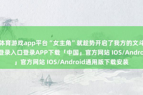 体育游戏app平台“女主角”就趁势开启了我方的文斗模式-开云kaiyun登录入口登录APP下载「中国」官方网站 IOS/Android通用版下载安装