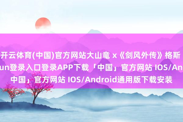 开云体育(中国)官方网站大山竜 x《剑风外传》格斯 狂战士铠甲-开云kaiyun登录入口登录APP下载「中国」官方网站 IOS/Android通用版下载安装