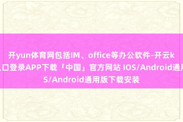 开yun体育网包括IM、office等办公软件-开云kaiyun登录入口登录APP下载「中国」官方网站 IOS/Android通用版下载安装