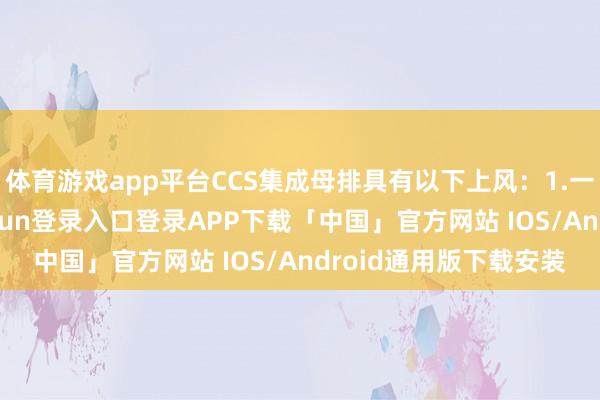 体育游戏app平台CCS集成母排具有以下上风：1.一体热压成型-开云kaiyun登录入口登录APP下载「中国」官方网站 IOS/Android通用版下载安装