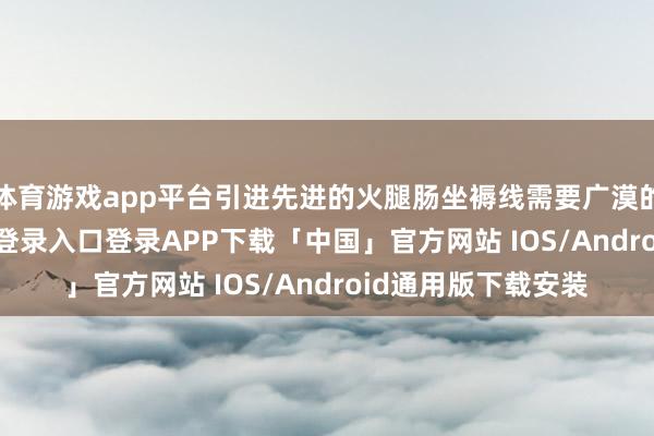 体育游戏app平台引进先进的火腿肠坐褥线需要广漠的资金-开云kaiyun登录入口登录APP下载「中国」官方网站 IOS/Android通用版下载安装