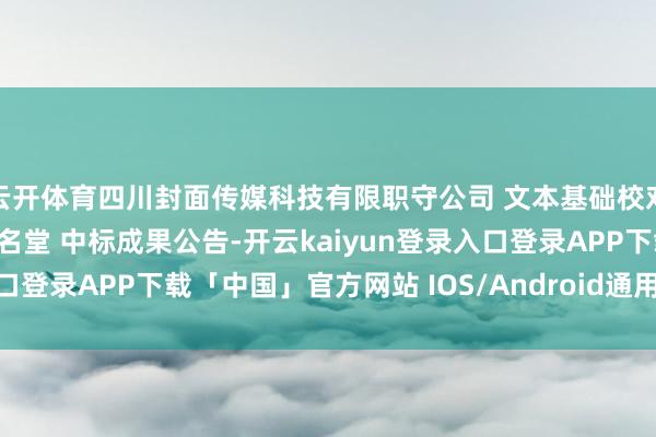 云开体育四川封面传媒科技有限职守公司 文本基础校对算法腹地部署办事采购名堂 中标成果公告-开云kaiyun登录入口登录APP下载「中国」官方网站 IOS/Android通用版下载安装