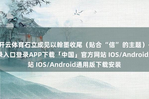 开云体育石立成见以翰墨收尾（贴合 “信” 的主题）-开云kaiyun登录入口登录APP下载「中国」官方网站 IOS/Android通用版下载安装